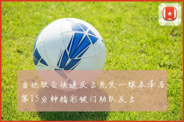 吉达联合快速反击先失一球本泽马第15分钟精彩破门助队反击