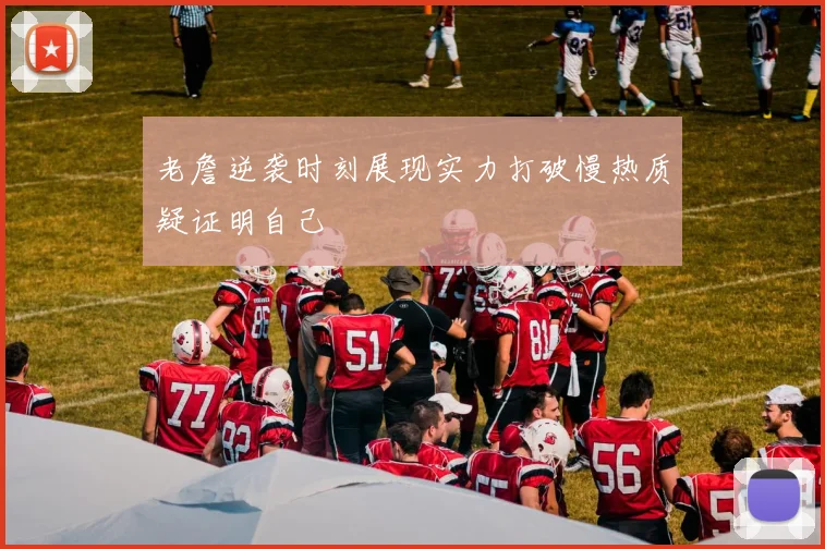 老詹逆袭时刻展现实力打破慢热质疑证明自己