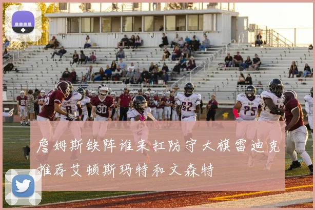 詹姆斯缺阵谁来扛防守大旗雷迪克推荐艾顿斯玛特和文森特