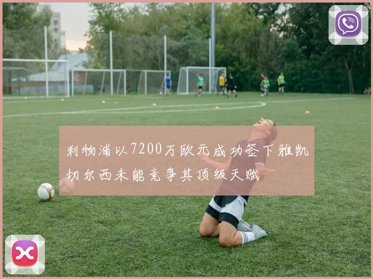利物浦以7200万欧元成功签下雅凯切尔西未能竞争其顶级天赋