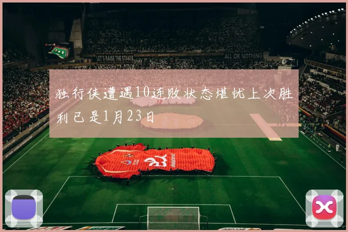 独行侠遭遇10连败状态堪忧上次胜利已是1月23日