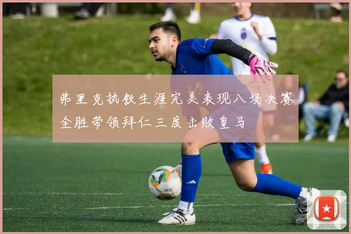 弗里克执教生涯完美表现八场决赛全胜带领拜仁三度击败皇马