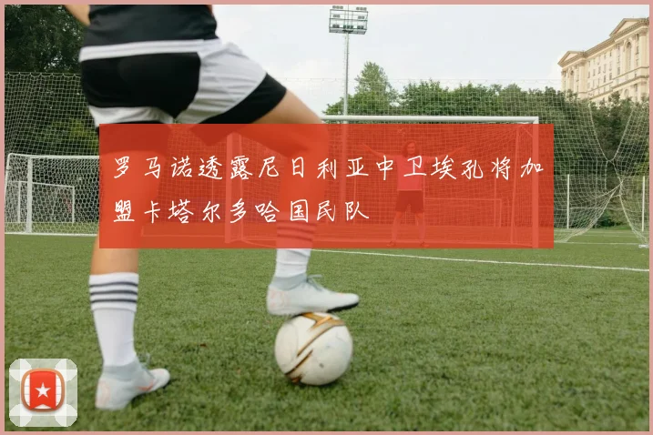 罗马诺透露尼日利亚中卫埃孔将加盟卡塔尔多哈国民队