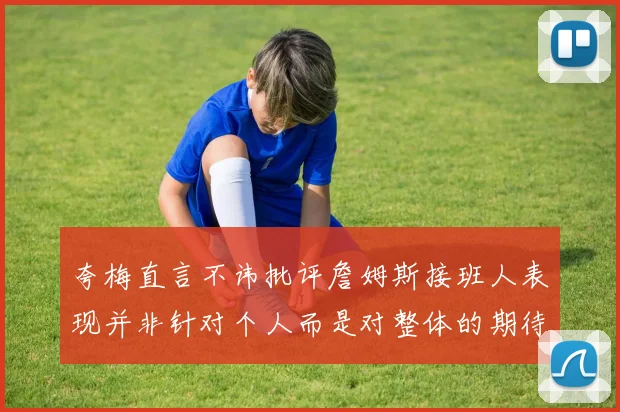 夸梅直言不讳批评詹姆斯接班人表现并非针对个人而是对整体的期待