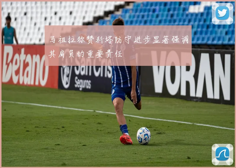 马祖拉称赞科塔防守进步显著强调其肩负的重要责任