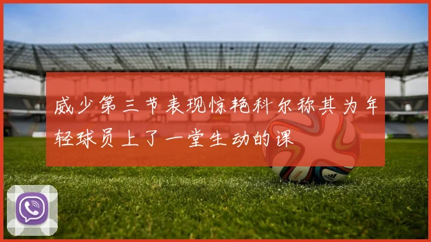 威少第三节表现惊艳科尔称其为年轻球员上了一堂生动的课