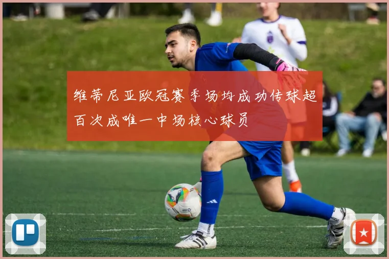 维蒂尼亚欧冠赛季场均成功传球超百次成唯一中场核心球员