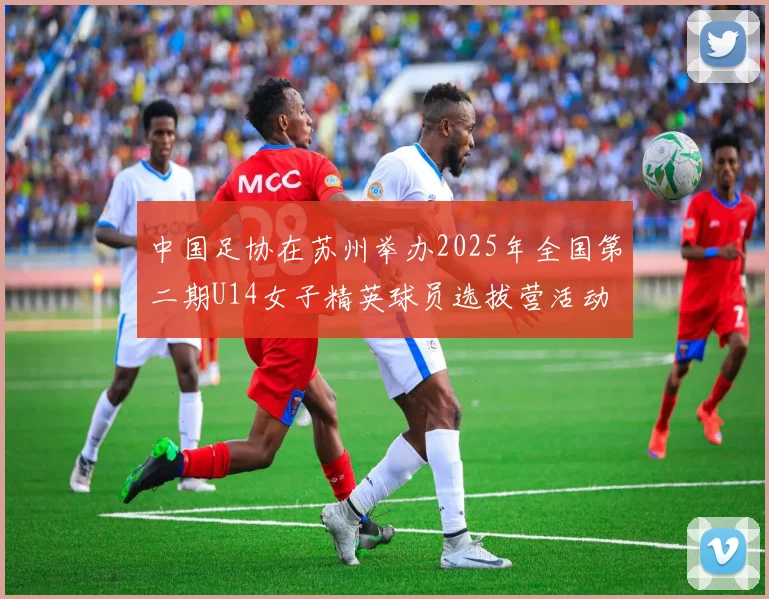 中国足协在苏州举办2025年全国第二期U14女子精英球员选拔营活动