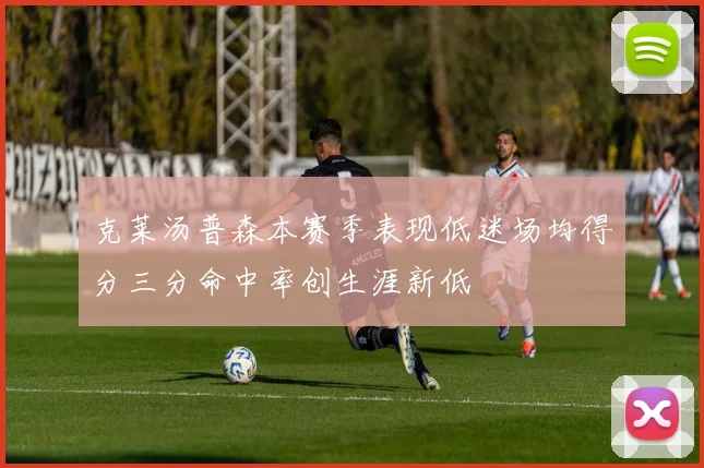 克莱汤普森本赛季表现低迷场均得分三分命中率创生涯新低