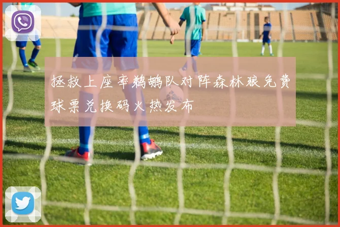 拯救上座率鹈鹕队对阵森林狼免费球票兑换码火热发布