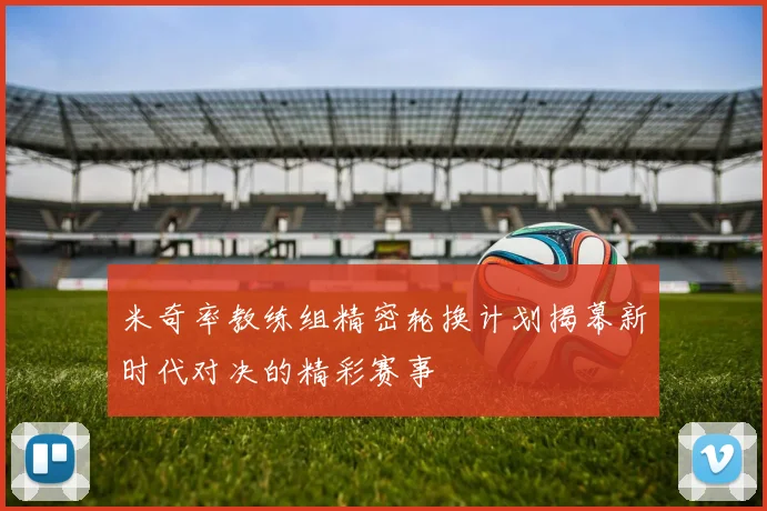 米奇率教练组精密轮换计划揭幕新时代对决的精彩赛事