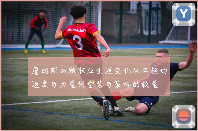 詹姆斯回顾职业生涯变化从年轻的速度与力量到智慧与策略的较量