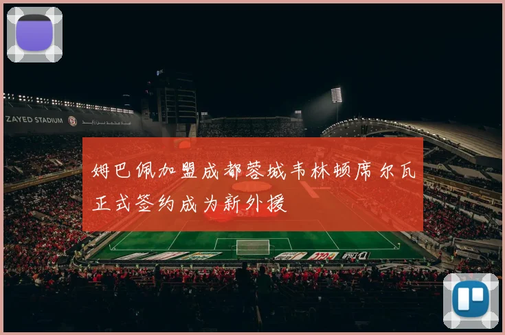 姆巴佩加盟成都蓉城韦林顿席尔瓦正式签约成为新外援