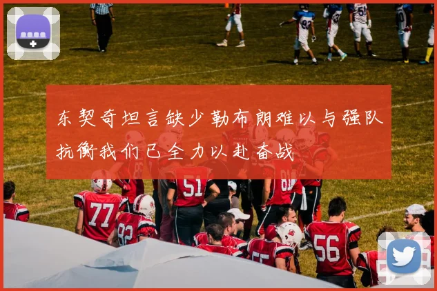 东契奇坦言缺少勒布朗难以与强队抗衡我们已全力以赴奋战