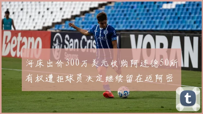 河床出价300万美元收购阿连德50所有权遭拒球员决定继续留在迈阿密